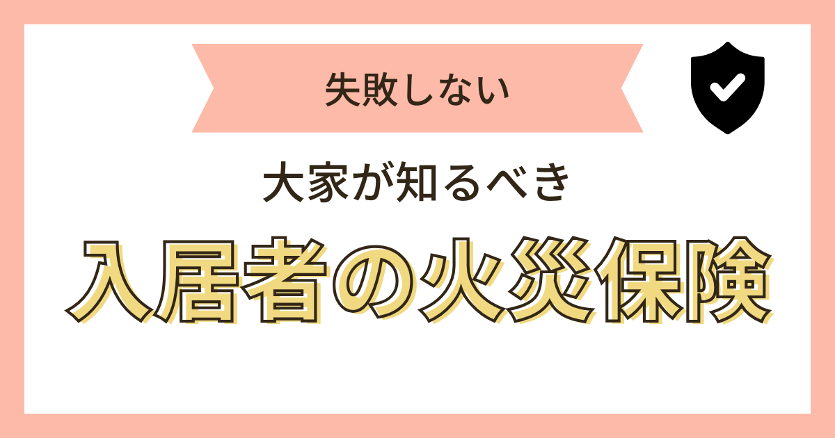 失敗しない｜大家が知るべき入居者の火災保険